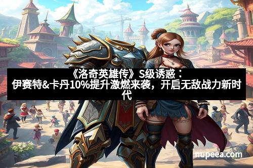 《洛奇英雄传》S级诱惑：伊赛特&卡丹10%提升激燃来袭，开启无敌战力新时代