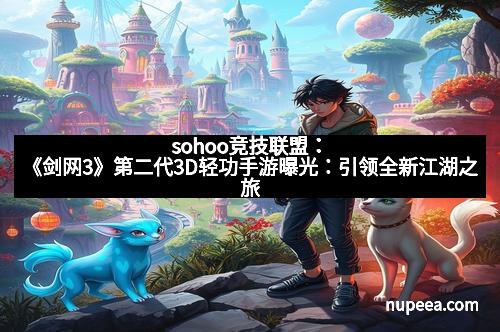 sohoo竞技联盟：《剑网3》第二代3D轻功手游曝光：引领全新江湖之旅