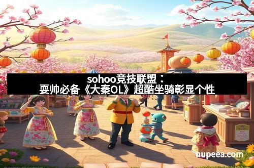 sohoo竞技联盟：耍帅必备《大秦OL》超酷坐骑彰显个性